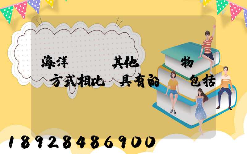 海洋運輸與其他國際貨物運輸方式相比,具有的優點包括