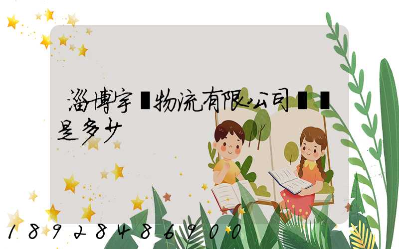 淄博宇軒物流有限公司電話是多少