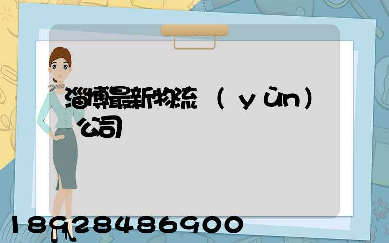淄博最新物流運(yùn)輸公司