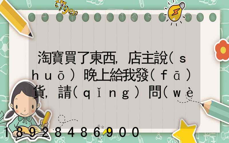 淘寶買了東西,店主說(shuō)晚上給我發(fā)貨,請(qǐng)問(wèn)晚上發(fā)貨快遞還往外發(fā)嗎