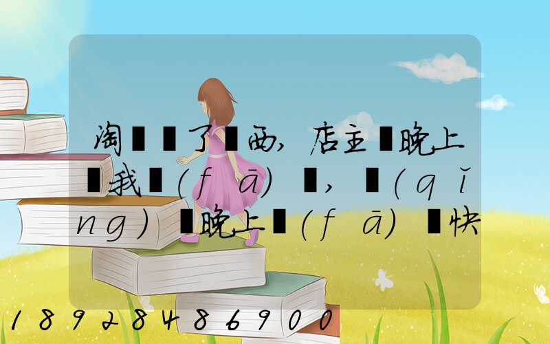 淘寶買了東西,店主說晚上給我發(fā)貨,請(qǐng)問晚上發(fā)貨快遞還往外發(fā)嗎