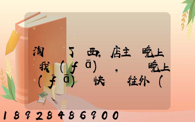 淘寶買了東西,店主說晚上給我發(fā)貨,請問晚上發(fā)貨快遞還往外發(fā)嗎
