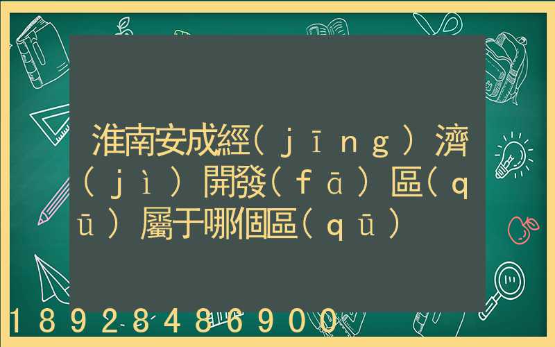 淮南安成經(jīng)濟(jì)開發(fā)區(qū)屬于哪個區(qū)