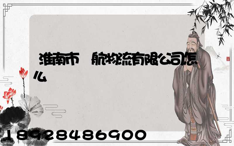 淮南市啟航物流有限公司怎么樣