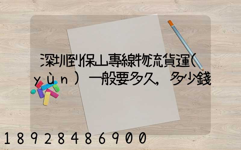 深圳到保山專線物流貨運(yùn)一般要多久,多少錢