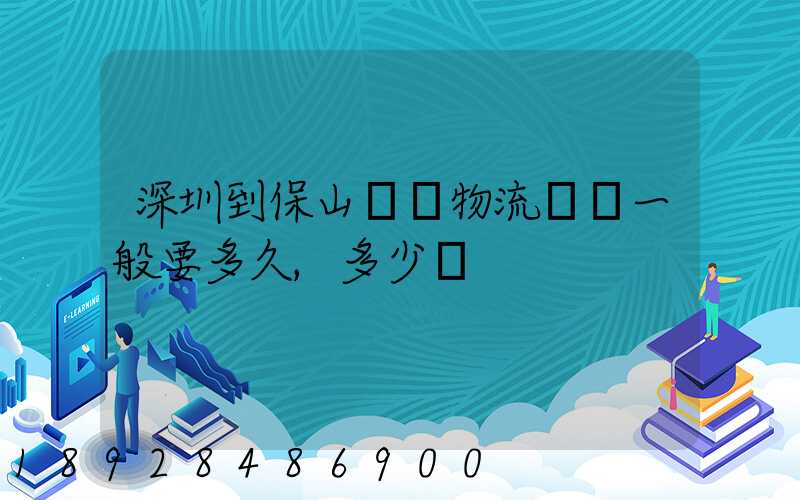 深圳到保山專線物流貨運一般要多久,多少錢