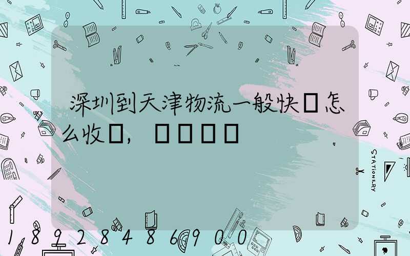 深圳到天津物流一般快遞怎么收費,運費貴嗎