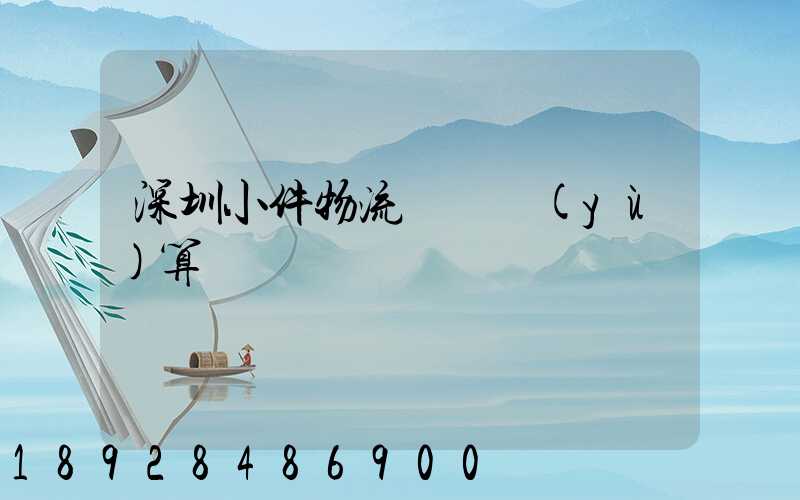 深圳小件物流運輸預(yù)算