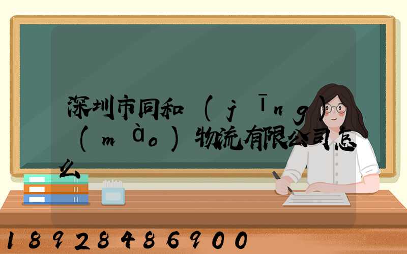 深圳市同和經(jīng)貿(mào)物流有限公司怎么樣