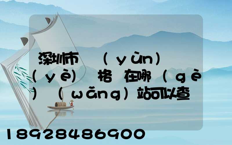 深圳市貨運(yùn)從業(yè)資格證在哪個(gè)網(wǎng)站可以查詢