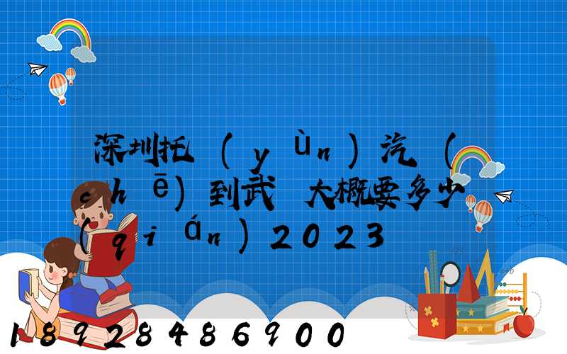 深圳托運(yùn)汽車(chē)到武漢大概要多少錢(qián)2023
