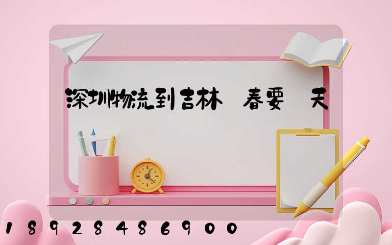 深圳物流到吉林長春要幾天