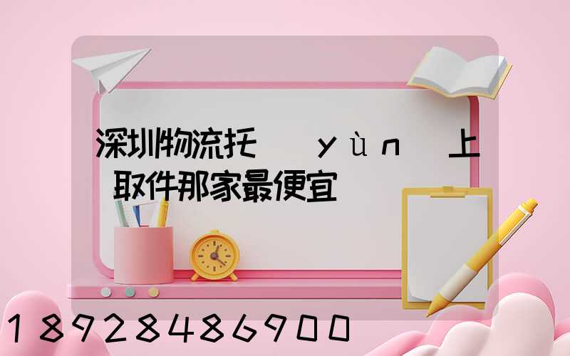 深圳物流托運(yùn)上門取件那家最便宜