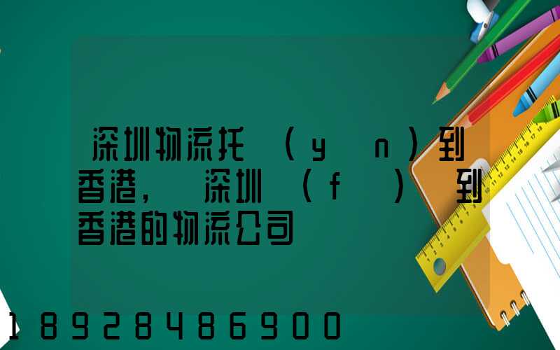深圳物流托運(yùn)到香港,從深圳發(fā)貨到香港的物流公司