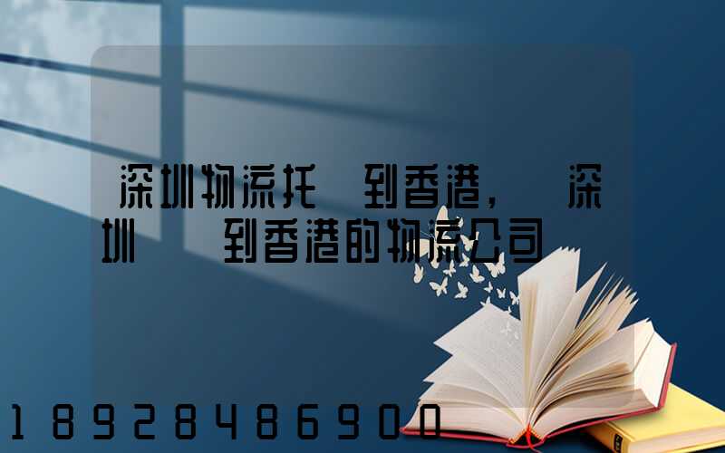 深圳物流托運到香港,從深圳發貨到香港的物流公司