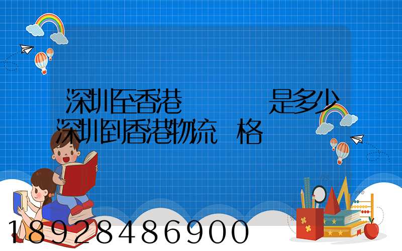 深圳至香港貨運運費是多少深圳到香港物流價格