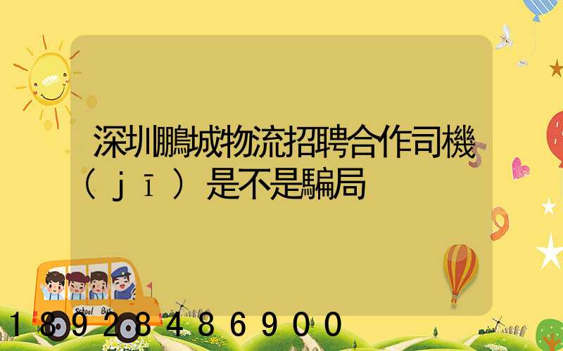 深圳鵬城物流招聘合作司機(jī)是不是騙局