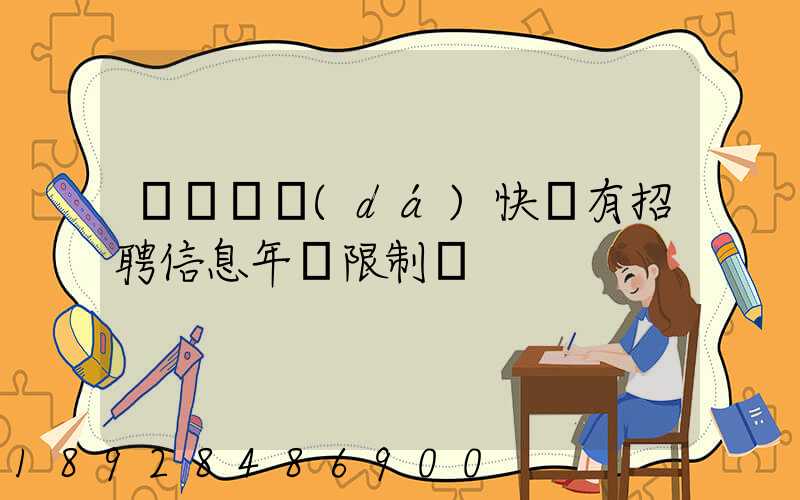 渦陽韻達(dá)快遞有招聘信息年齡限制嗎