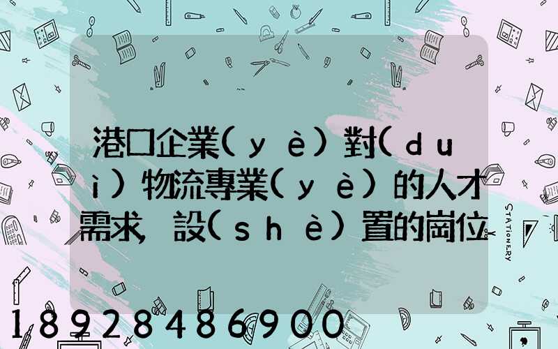 港口企業(yè)對(duì)物流專業(yè)的人才需求,設(shè)置的崗位有哪些