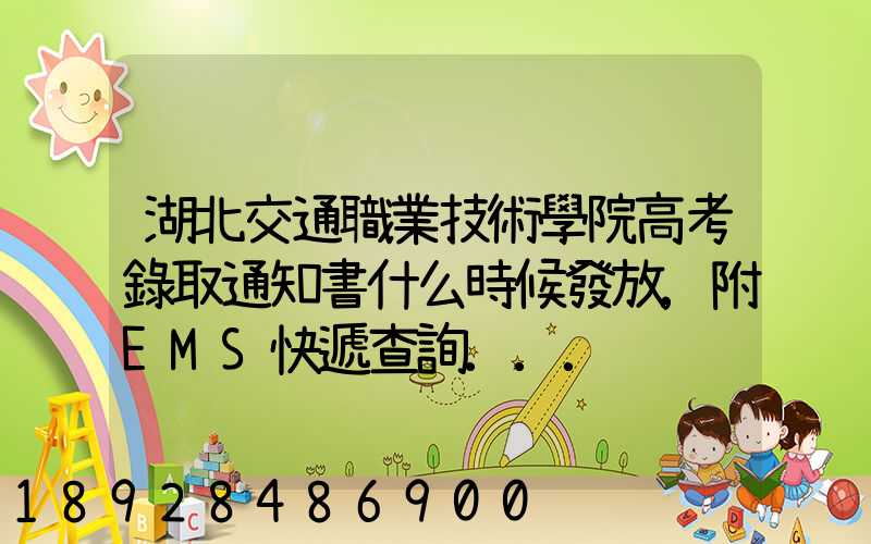 湖北交通職業技術學院高考錄取通知書什么時候發放,附EMS快遞查詢...