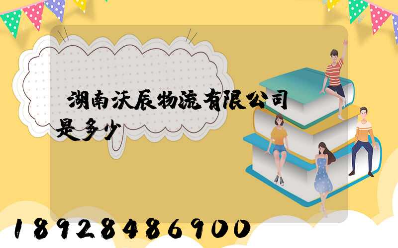 湖南沃辰物流有限公司電話是多少