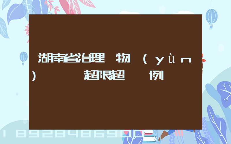 湖南省治理貨物運(yùn)輸車輛超限超載條例