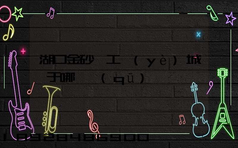 湖口金砂灣工業(yè)城屬于哪個區(qū)