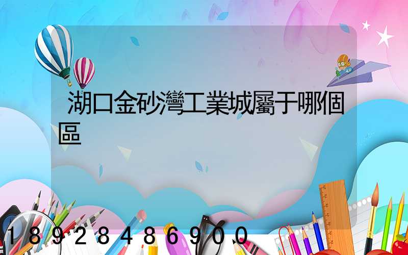 湖口金砂灣工業城屬于哪個區