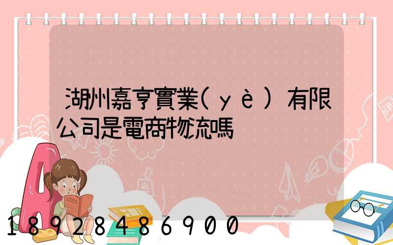 湖州嘉亨實業(yè)有限公司是電商物流嗎