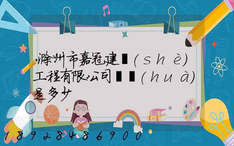 滁州市嘉冠建設(shè)工程有限公司電話(huà)是多少