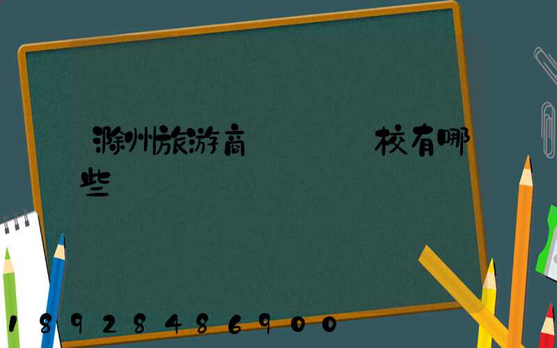 滁州旅游商貿職業學校有哪些專業