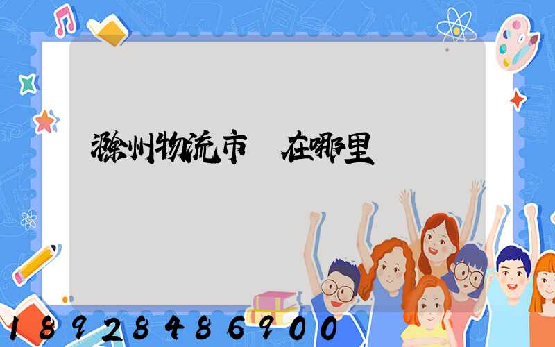 滁州物流市場在哪里