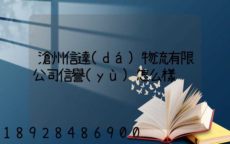 滄州信達(dá)物流有限公司信譽(yù)怎么樣