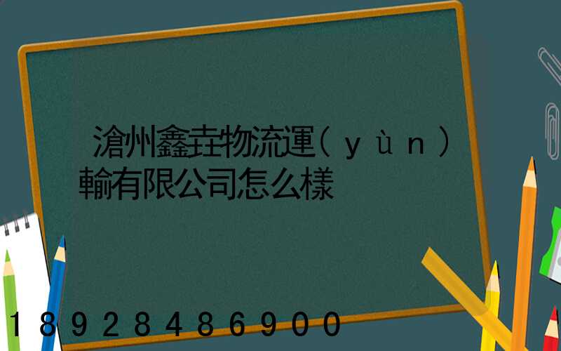 滄州鑫垚物流運(yùn)輸有限公司怎么樣