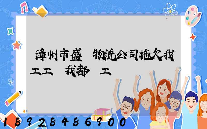 漳州市盛輝物流公司拖欠我工工資我都辭工
