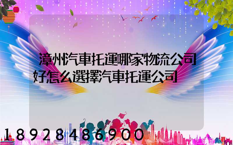 漳州汽車托運哪家物流公司好怎么選擇汽車托運公司