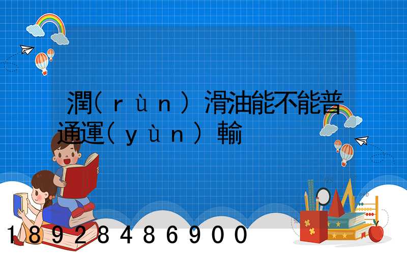 潤(rùn)滑油能不能普通運(yùn)輸