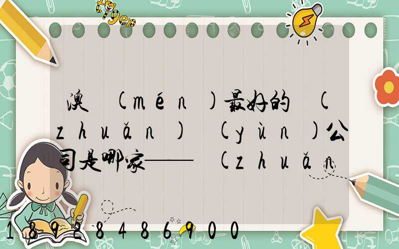 澳門(mén)最好的轉(zhuǎn)運(yùn)公司是哪家——轉(zhuǎn)運(yùn)費(fèi)用多少