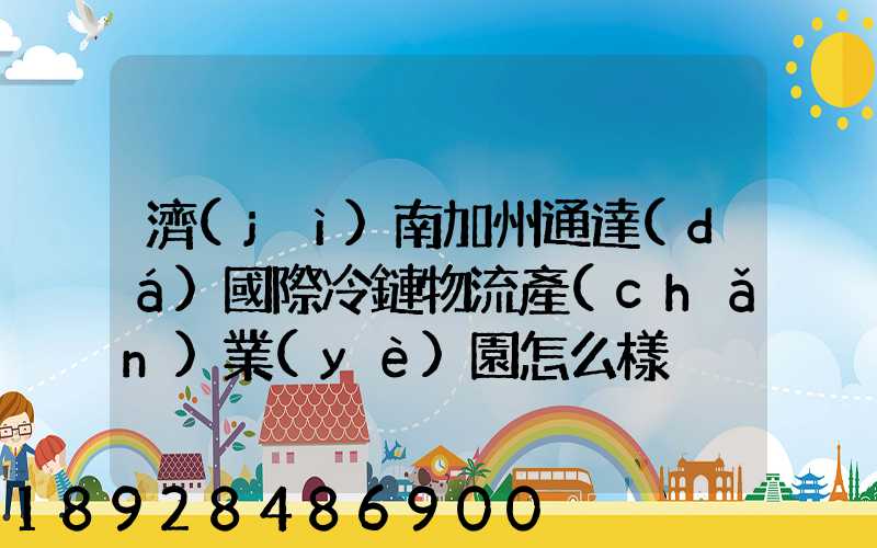 濟(jì)南加州通達(dá)國際冷鏈物流產(chǎn)業(yè)園怎么樣
