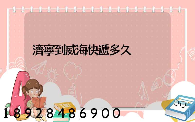 濟寧到威海快遞多久