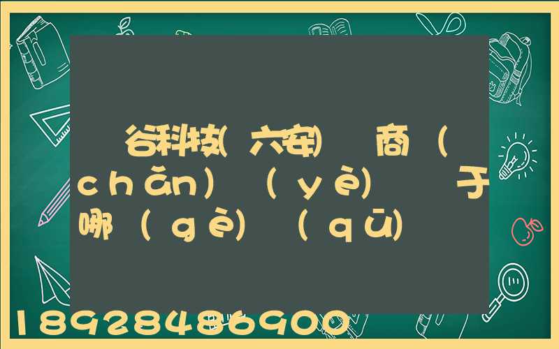 灝谷科技(六安)電商產(chǎn)業(yè)園屬于哪個(gè)區(qū)