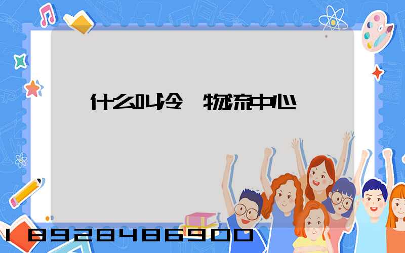 為什么叫冷鏈物流中心