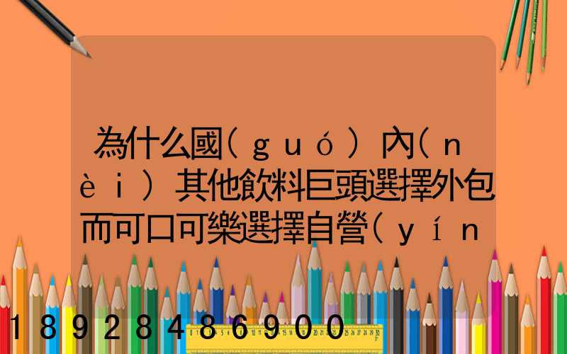 為什么國(guó)內(nèi)其他飲料巨頭選擇外包而可口可樂選擇自營(yíng)物流配送