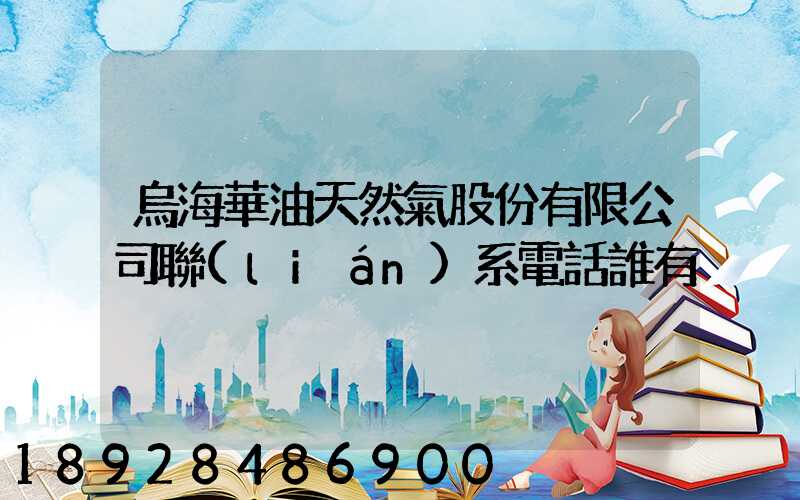 烏海華油天然氣股份有限公司聯(lián)系電話誰有