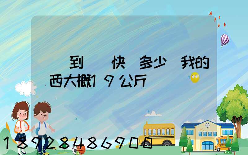 無錫到廣東快遞多少錢我的東西大概19公斤
