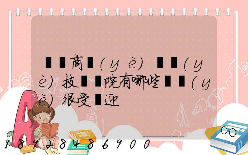 無錫商業(yè)職業(yè)技術學院有哪些專業(yè)很受歡迎