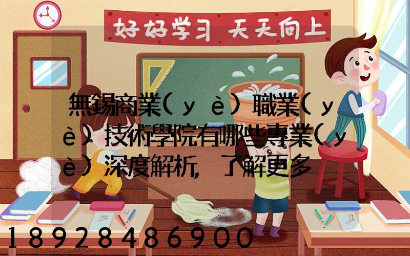 無錫商業(yè)職業(yè)技術學院有哪些專業(yè)深度解析,了解更多