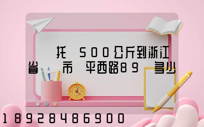 無錫托運500公斤到浙江省東陽市興平西路89號多少錢