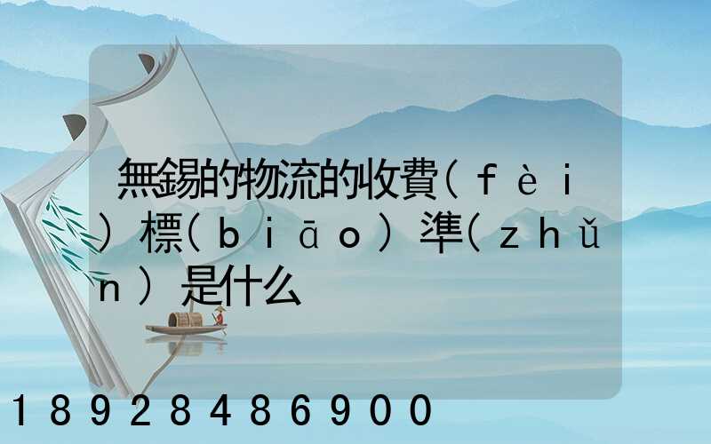 無錫的物流的收費(fèi)標(biāo)準(zhǔn)是什么