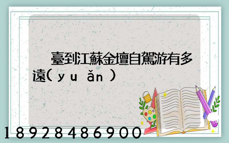 煙臺到江蘇金壇自駕游有多遠(yuǎn)